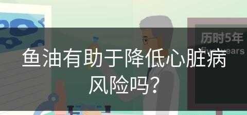 鱼油有助于降低心脏病风险吗？